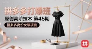 拼多多打爆班原创高阶技术第45期,拼多多高价女装项目-聊项目