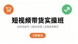 短视频带货实操班，自然流电商快速起号，实现轻松带货变现-聊项目