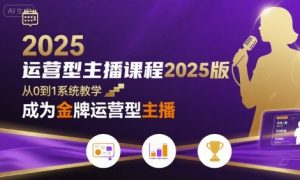 运营型主播课程2025版,从0到1教你成为金牌运营型主播-聊项目
