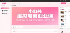 小红书虚拟电商创业课,系统拆解选品-内容-流量-变现,实现零成本变现-聊项目