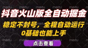 抖音火山版全自动掘金，全程不封号自动操作，可复制放大操作，新手小白也能上手【揭秘】-聊项目