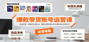 爆款带货账号运营课:选品剪辑、批量发布黑科技,爆款标题封面与多店铺自动化运营技巧-聊项目