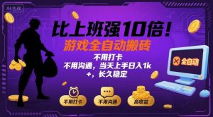 比上班强10倍!游戏全自动搬砖:不用打卡 不用沟通,当天上手日入1k +,长久稳定【揭秘】-聊项目