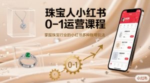 珠宝人小红书0-1运营课程,掌握珠宝行业的小红书多种账号玩法-聊项目