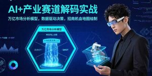 AI+产业赛道解码实战:万亿市场分析模型,数据驱动决策,招商机会地图绘制-聊项目