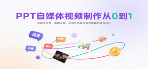 PPT自媒体视频制作从0到1:含账号运营、选题文案,讲设计动画与多领域案例变现技巧-聊项目