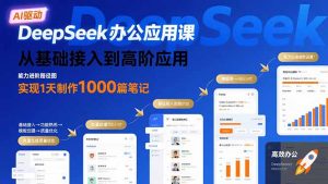 DeepSeek办公应用课:从基础接入到高阶应用,实现1天制作1000篇笔记-聊项目