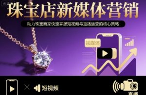 珠宝店新媒体营销，助力珠宝商家快速掌握短视频与直播运营的核心策略-聊项目