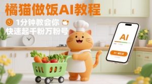 有趣的橘猫买菜做饭视频,用AI一键搞定,1分钟教会你,快速起千粉万粉号-聊项目