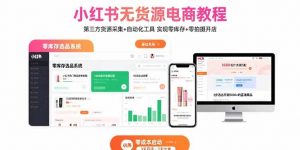 小红书无货源电商教程：第三方货源采集+自动化工具 实现零库存+零拍摄开店-聊项目