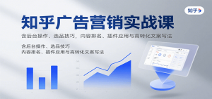 知乎广告营销实战课,含后台操作、选品技巧,内容排名、插件应用与高转化文案写法-聊项目