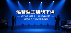 运营型主播线下课:提价值降互上、四部曲起号、选品与人性话术实操指南-聊项目