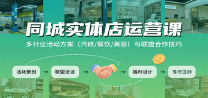 同城实体店运营课:多行业活动方案(汽修/餐饮/美容)与联盟合作技巧-聊项目