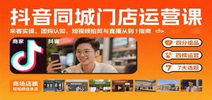 抖音同城门店运营课：来客实操、团购认知、短视频拍剪与直播从0到1指南-聊项目