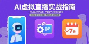 AI虚拟直播实战指南,手机设备与软件配置,零基础7天开播全流程拆解-聊项目