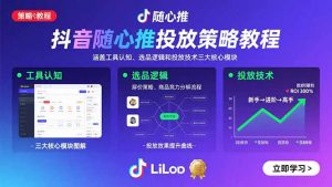 抖音随心推投放策略教程:涵盖工具认知、选品逻辑和投放技术三大核心模块-聊项目