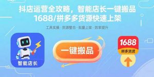 抖店运营全攻略,智能店长一键搬品,1688/拼多多货源快速上架-聊项目