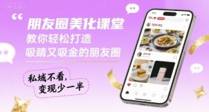 朋友圈美化课堂，教你轻松打造，吸睛又吸金的朋友圈，私域不看，变现少一半-聊项目
