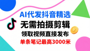AI代发抖音精选,领取视频直接发布,单号每天领取3条,单条笔记最高3k,无需拍摄剪辑,懒人福利-聊项目