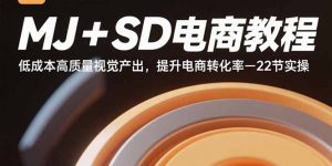 MJ+SD电商教程:低成本高质量视觉产出,提升电商转化率-22节实操-聊项目