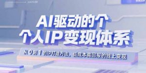 AI驱动的个人IP变现体系:从0到1的IP打造方法,低成本高回报的线上变现-聊项目