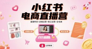 小红书电商直播营,直播带货+店铺运营+笔记运营=全电商-聊项目