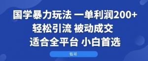 国学暴力玩法:一单利润2张+轻松引流 被动成交 适合全平台 小白首选-聊项目