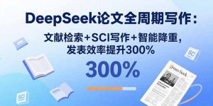 DeepSeek论文全周期写作:文献检索+SCI写作+智能降重,发表效率提升300%-聊项目
