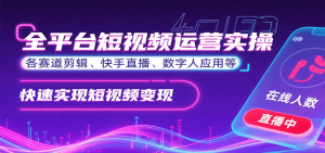 全平台短视频运营实操,各赛道剪辑、快手直播、数字人应用等,快速实现短视频变现-聊项目