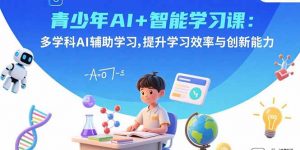 青少年AI+智能学习课:多学科AI辅助学习,提升学习效率与创新能力-聊项目