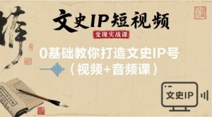 文史IP短视频变现实战课,0基础教你打造文史IP号(视频+音频课)-聊项目