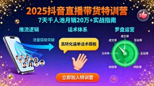 2025抖音直播带货特训:推流逻辑、话术体系、罗盘运营,7天千人池月销20万+-聊项目