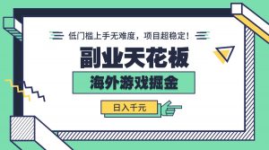 副业天花板!海外游戏掘金:日入千元,低门槛上手无难度,项目超稳定!-聊项目