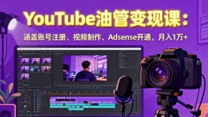 2025YouTube油管变现课：涵盖账号注册、视频制作、Adsense开通，月入1万+-聊项目