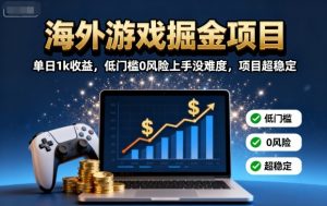 海外游戏掘金项目：单日1k收益，低门槛0风险上手没难度，项目超稳定【揭秘】-聊项目