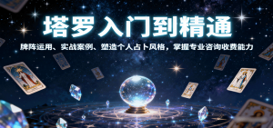 塔罗入门到精通,牌阵运用、实战案例、塑造个人占卜风格,掌握专业咨询收费能力-聊项目
