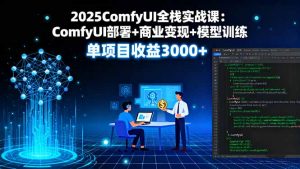 2025ComfyUI全栈实战课:ComfyUI部署+商业变现+模型训练,单项目收益3000+-聊项目