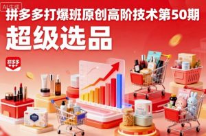 拼多多打爆班原创高阶技术第50期，超级选品-聊项目
