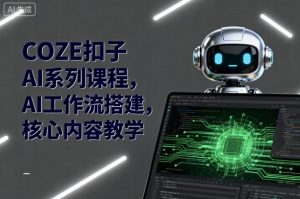 COZE扣子AI系列课程,AI工作流搭建,核心内容教学-聊项目