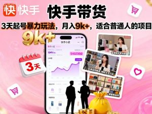 快手带货,3天起号暴力玩法,月入9k+,适合普通人的项目-聊项目