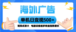海外广告 单机单日变现500+ 脚本全自动操作，设备越多，收益翻倍，小白…-聊项目