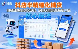 抖店半精细化铺货,截流预判选品核心玩法,无需无脑铺货或手动上架(更新9月)-聊项目