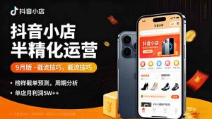 抖音小店半精细化运营9月版，截流技巧,榜单预判,周期分析，单店月利润5w+-聊项目