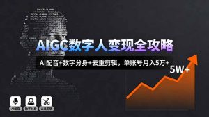 AIGC数字人变现全攻略,AI配音+数字分身+去重剪辑,单账号月入5万+-聊项目