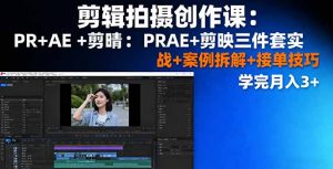 剪辑拍摄创作课:PR+AE+剪映三件套实战+案例拆解+接单技巧,学完月入3+-聊项目