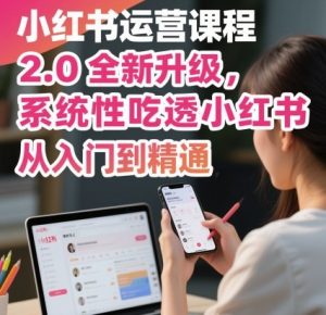 小红书运营课程2.0全新升级,从入门到精通,系统性吃透小红书-聊项目