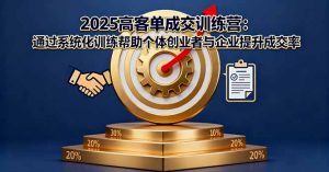 2025高客单成交训练营：通过系统化训练帮助个体创业者与企业提升成交率-聊项目