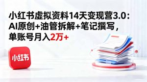 小红书虚拟资料14天变现营3.0:AI原创+油管拆解+笔记撰写,单账号月入2万+-聊项目
