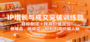 IP增长与成交突破训练营：目标制定+找高价值定位，做爆品、搞成交，轻松引高价值人脉-聊项目