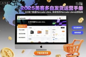 2025美客多自发货运营手册:从0到1精通Mercado Libre,系统性的Mercado Libre运营指南-聊项目